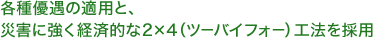 各種優遇の適用と、災害に強く経済的な2×4（ツーバイフォー）工法を採用
